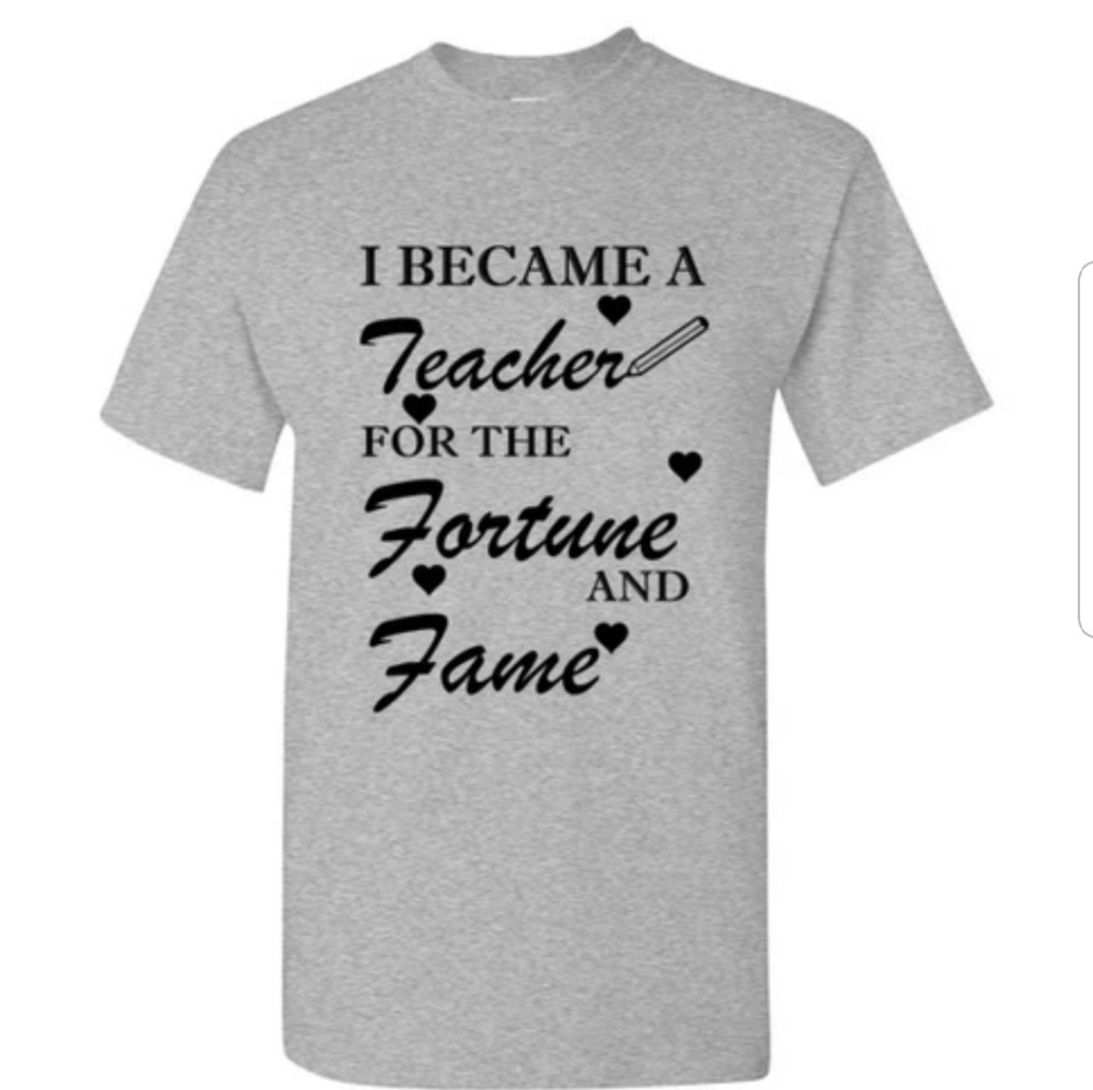 I Became a Teacher for Fame and Fortune Tshirt